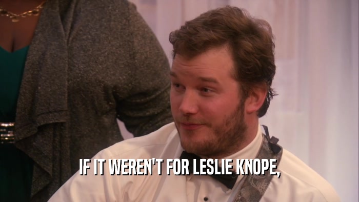 IF IT WEREN'T FOR LESLIE KNOPE,
  