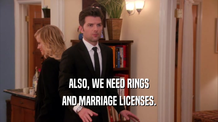 ALSO, WE NEED RINGS AND MARRIAGE LICENSES. 