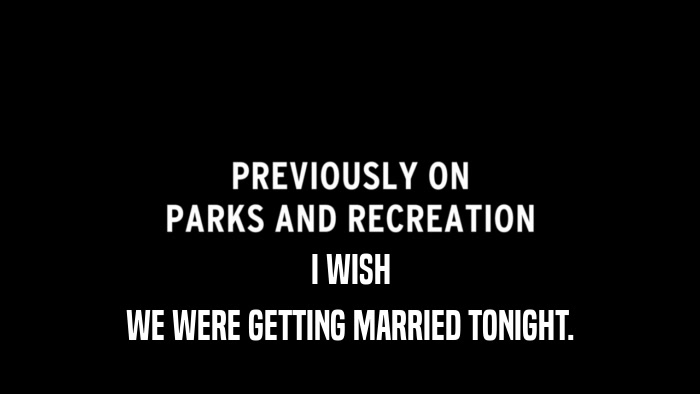 I WISH WE WERE GETTING MARRIED TONIGHT. 