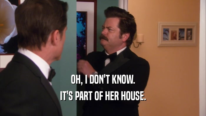 OH, I DON'T KNOW. IT'S PART OF HER HOUSE. 