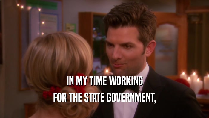 IN MY TIME WORKING FOR THE STATE GOVERNMENT, 