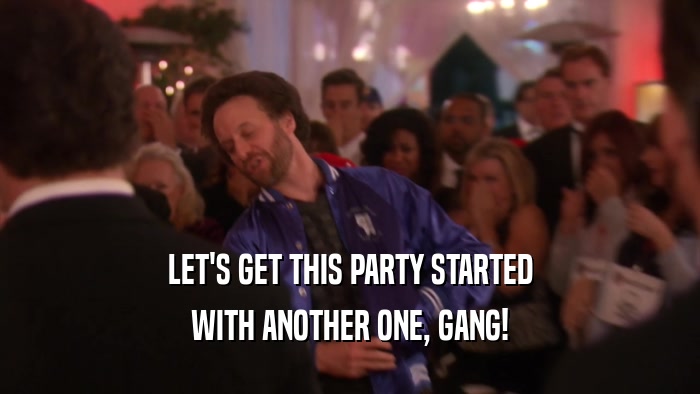 LET'S GET THIS PARTY STARTED WITH ANOTHER ONE, GANG! 