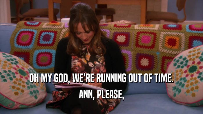 OH MY GOD, WE'RE RUNNING OUT OF TIME. ANN, PLEASE, 