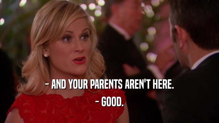 - AND YOUR PARENTS AREN'T HERE. - GOOD. 