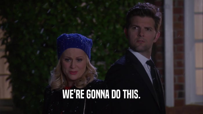 WE'RE GONNA DO THIS.  