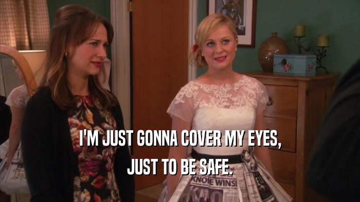 I'M JUST GONNA COVER MY EYES, JUST TO BE SAFE. 