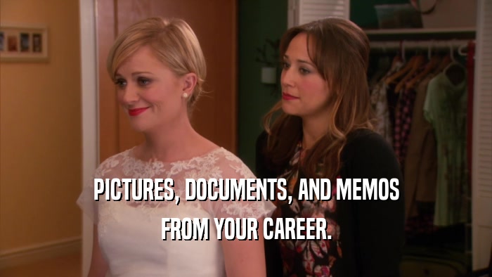 PICTURES, DOCUMENTS, AND MEMOS FROM YOUR CAREER. 