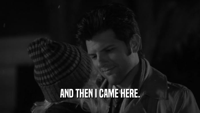 AND THEN I CAME HERE.  