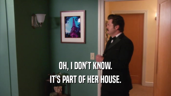 OH, I DON'T KNOW. IT'S PART OF HER HOUSE. 