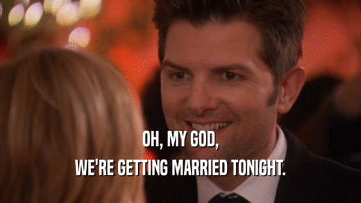 OH, MY GOD, WE'RE GETTING MARRIED TONIGHT. 