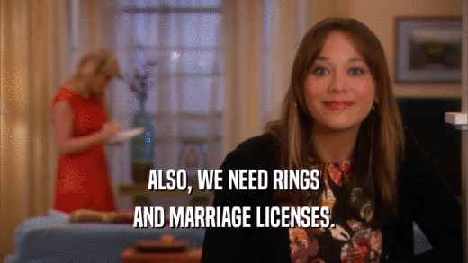 ALSO, WE NEED RINGS AND MARRIAGE LICENSES. 