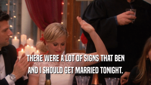 THERE WERE A LOT OF SIGNS THAT BEN AND I SHOULD GET MARRIED TONIGHT. 