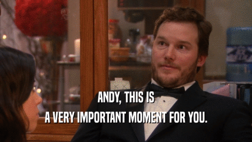 ANDY, THIS IS A VERY IMPORTANT MOMENT FOR YOU. 