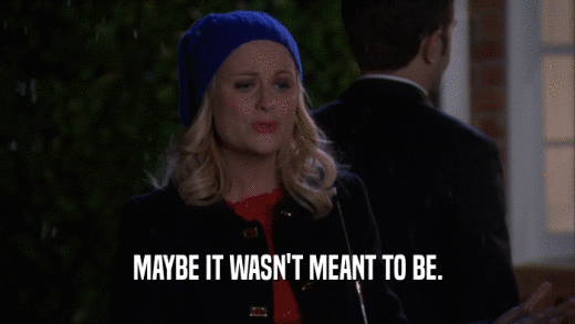 MAYBE IT WASN'T MEANT TO BE.  
