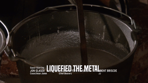 LIQUEFIED THE METAL.  