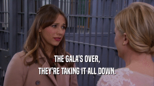 THE GALA'S OVER, THEY'RE TAKING IT ALL DOWN. 