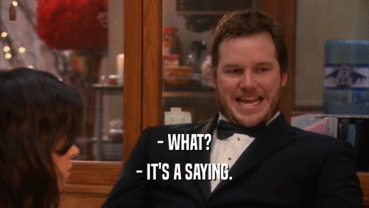 - WHAT? - IT'S A SAYING. 