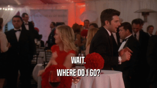 WAIT. WHERE DO I GO? 