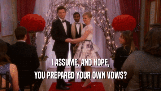 I ASSUME, AND HOPE, YOU PREPARED YOUR OWN VOWS? 