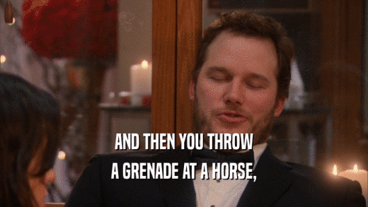 AND THEN YOU THROW A GRENADE AT A HORSE, 
