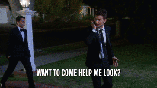 WANT TO COME HELP ME LOOK?  