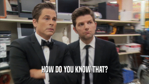 HOW DO YOU KNOW THAT?  