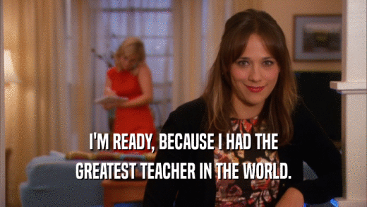I'M READY, BECAUSE I HAD THE GREATEST TEACHER IN THE WORLD. 