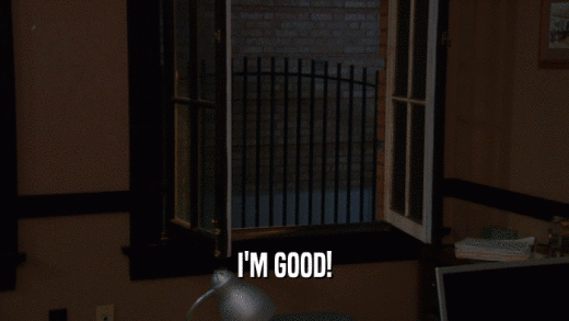 I'M GOOD!  