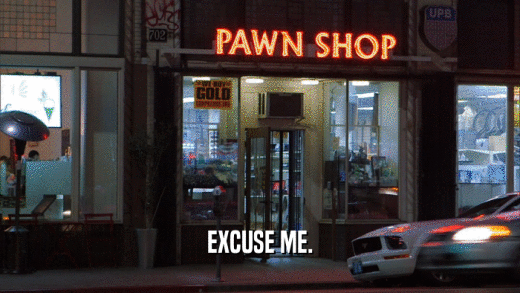 EXCUSE ME.  