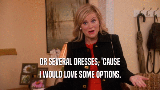 OR SEVERAL DRESSES, 'CAUSE I WOULD LOVE SOME OPTIONS. 