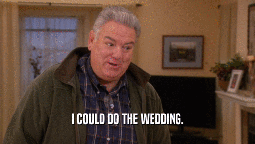 I COULD DO THE WEDDING.  