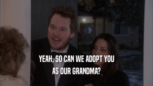 YEAH, SO CAN WE ADOPT YOU
 AS OUR GRANDMA?
 