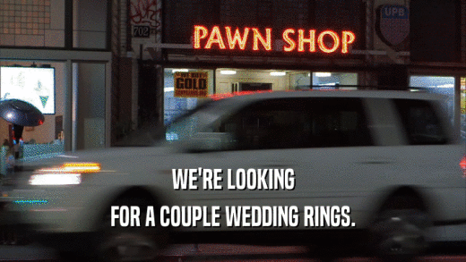 WE'RE LOOKING FOR A COUPLE WEDDING RINGS. 