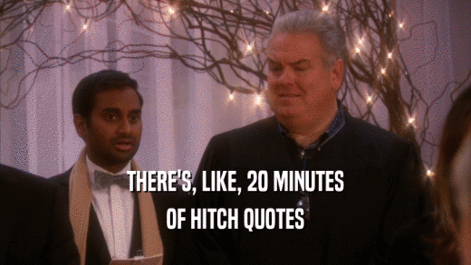 THERE'S, LIKE, 20 MINUTES OF HITCH QUOTES 