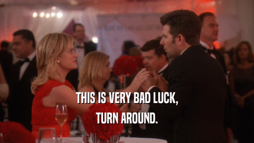 THIS IS VERY BAD LUCK, TURN AROUND. 