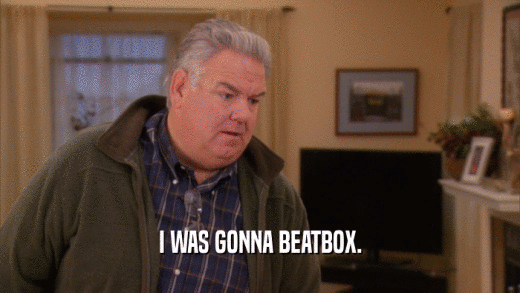 I WAS GONNA BEATBOX.  