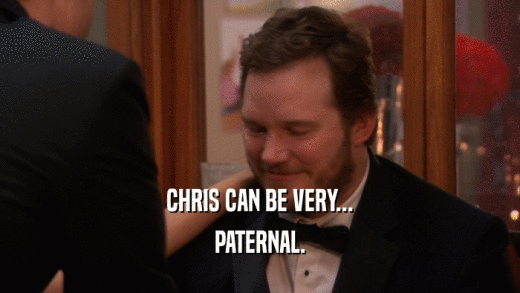 CHRIS CAN BE VERY... PATERNAL. 