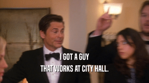 I GOT A GUY
 THAT WORKS AT CITY HALL.
 