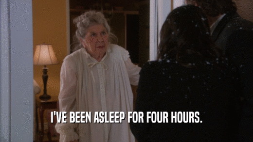 I'VE BEEN ASLEEP FOR FOUR HOURS.  