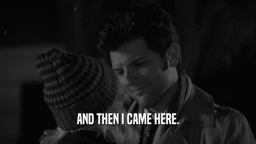 AND THEN I CAME HERE.  