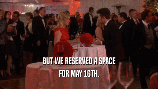 BUT WE RESERVED A SPACE FOR MAY 16TH. 