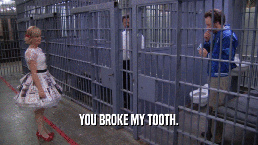 YOU BROKE MY TOOTH.  