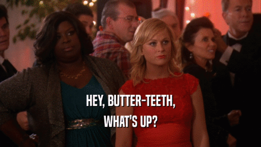 HEY, BUTTER-TEETH, WHAT'S UP? 