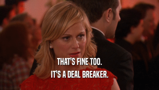 THAT'S FINE TOO. IT'S A DEAL BREAKER. 