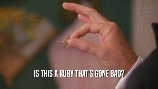 IS THIS A RUBY THAT'S GONE BAD?  