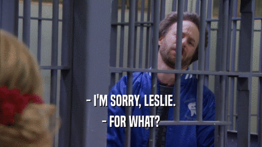 - I'M SORRY, LESLIE. - FOR WHAT? 