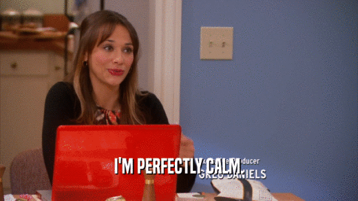 I'M PERFECTLY CALM.  