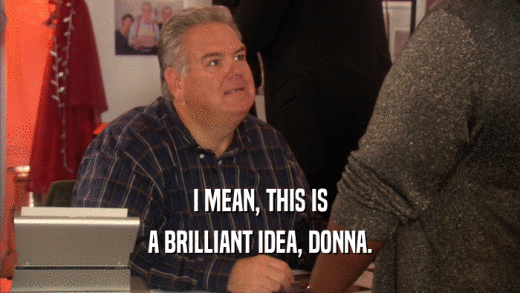 I MEAN, THIS IS A BRILLIANT IDEA, DONNA. 
