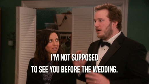 I'M NOT SUPPOSED
 TO SEE YOU BEFORE THE WEDDING.
 