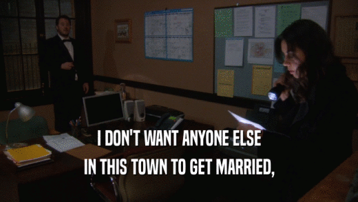 I DON'T WANT ANYONE ELSE IN THIS TOWN TO GET MARRIED, 